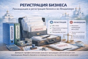 Регистрация бизнеса: ликвидация и регистрация бизнеса во Владимире, особенности работы с ИП и ООО