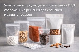 Упаковочная продукция из полиэтилена ПВД: современные решения для хранения и защиты товаров
